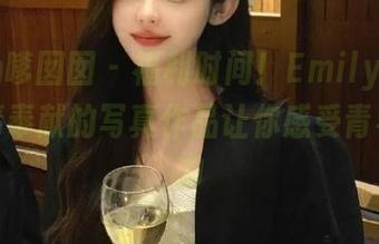 Feilin嗲囡囡 – 福利时间！Emily尹菲女孩倾情奉献的写真作品让你感受青春的魅力