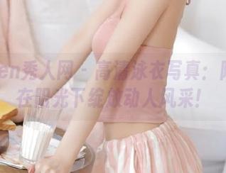 Xiuren秀人网 – 高清泳衣写真：陆萱雅在阳光下绽放动人风采！