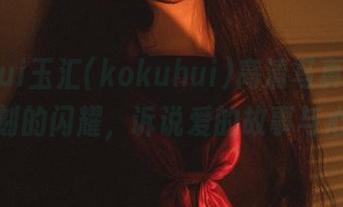 yuuhui玉汇(kokuhui)高清写真：维C时刻的闪耀，诉说爱的故事与心情