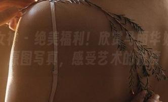 头条女神 – 绝美福利！欣赏马丽华姐姐的原图写真，感受艺术的温度