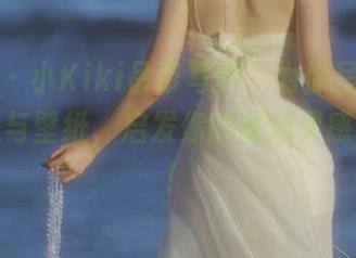 秀人网 – 小Kiki吊带写真，为你呈现绝美的图像与壁纸，启发你的时尚灵感和创意！